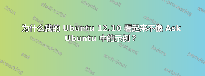 为什么我的 Ubuntu 12.10 看起来不像 Ask Ubuntu 中的示例？