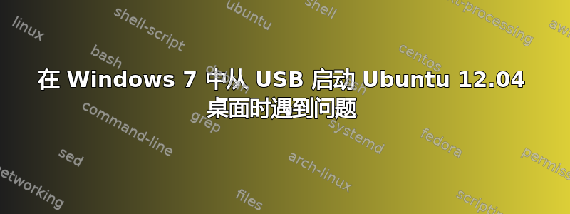 在 Windows 7 中从 USB 启动 Ubuntu 12.04 桌面时遇到问题