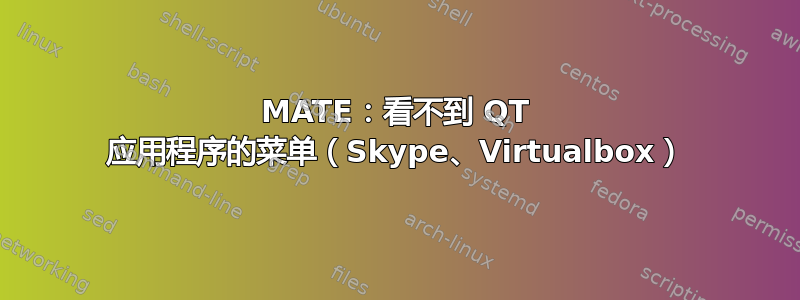 MATE：看不到 QT 应用程序的菜单（Skype、Virtualbox）