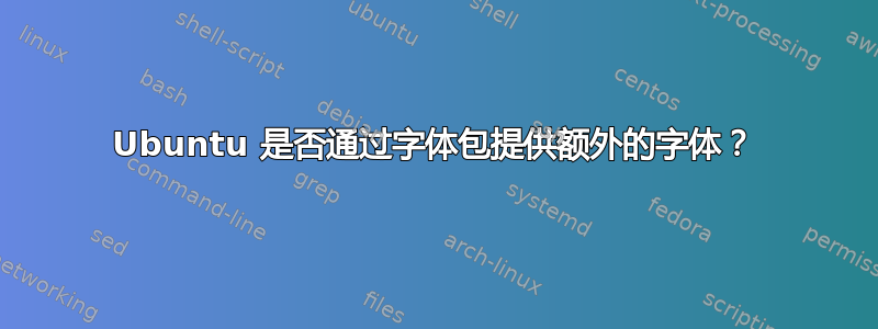 Ubuntu 是否通过字体包提供额外的字体？