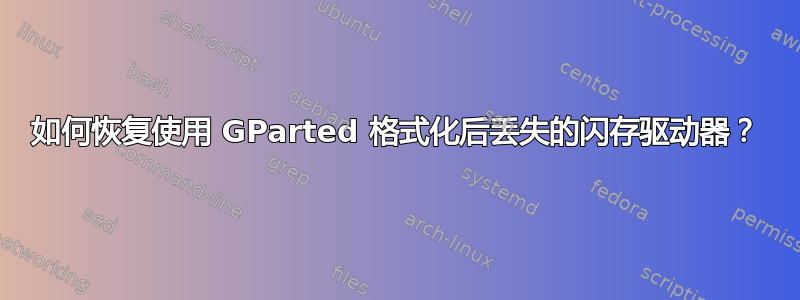 如何恢复使用 GParted 格式化后丢失的闪存驱动器？