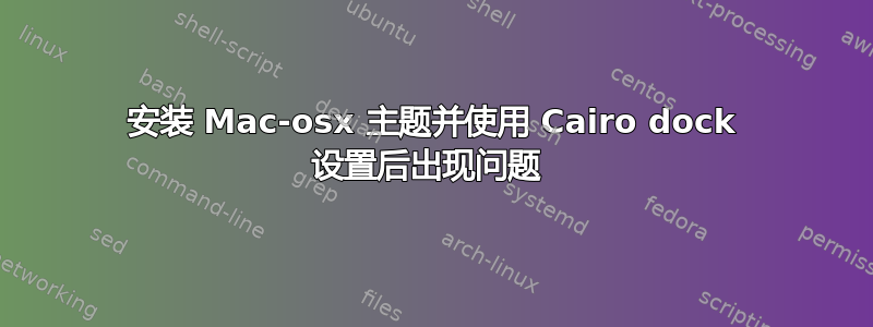 安装 Mac-osx 主题并使用 Cairo dock 设置后出现问题 