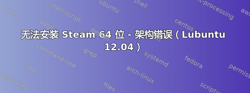 无法安装 Steam 64 位 - 架构错误（Lubuntu 12.04）