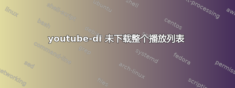 youtube-dl 未下载整个播放列表