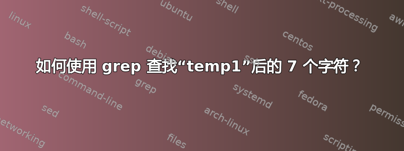 如何使用 grep 查找“temp1”后的 7 个字符？