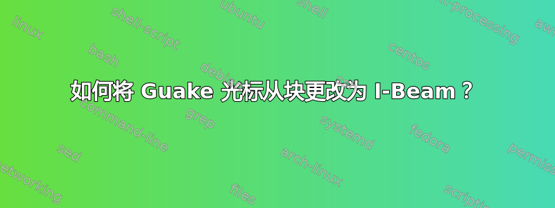 如何将 Guake 光标从块更改为 I-Beam？