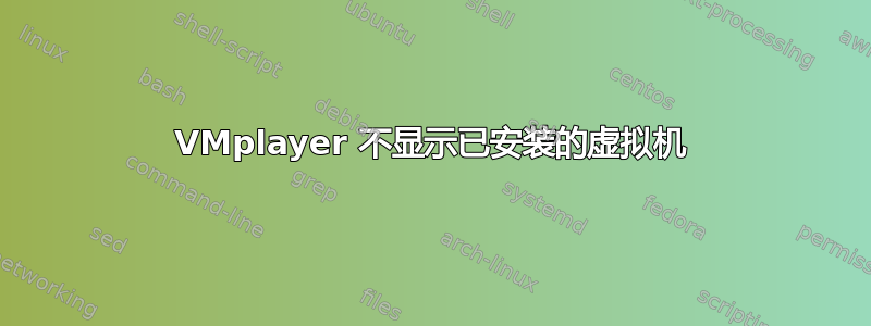 VMplayer 不显示已安装的虚拟机