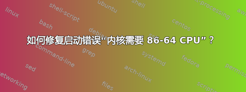 如何修复启动错误“内核需要 86-64 CPU”？