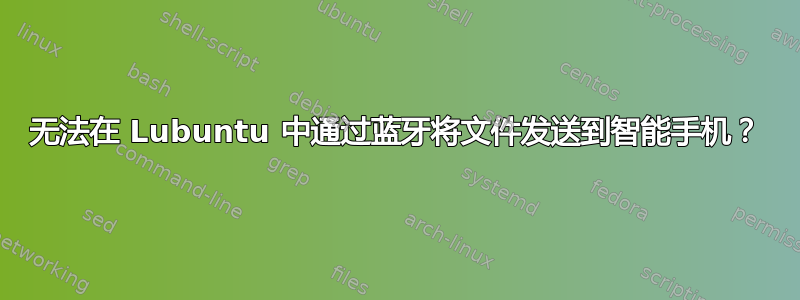 无法在 Lubuntu 中通过蓝牙将文件发送到智能手机？