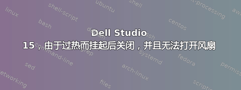 Dell Studio 15，由于过热而挂起后关闭，并且无法打开风扇