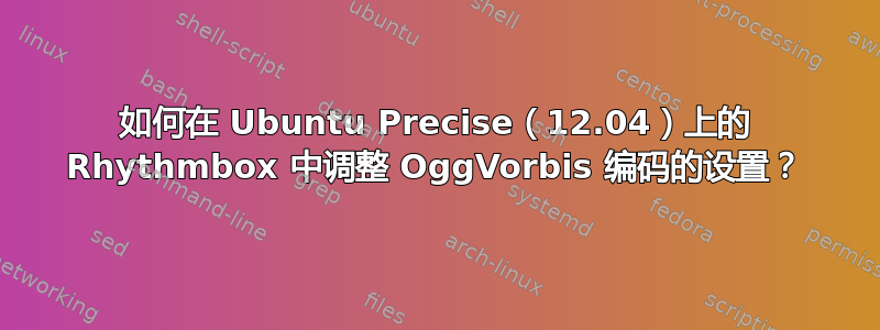 如何在 Ubuntu Precise（12.04）上的 Rhythmbox 中调整 OggVorbis 编码的设置？