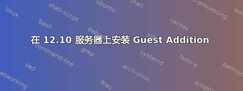 在 12.10 服务器上安装 Guest Addition