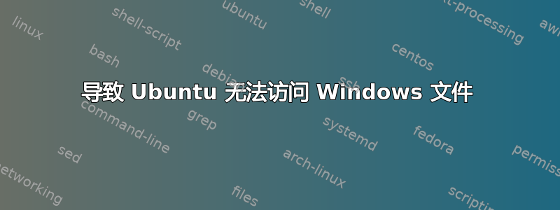 导致 Ubuntu 无法访问 Windows 文件