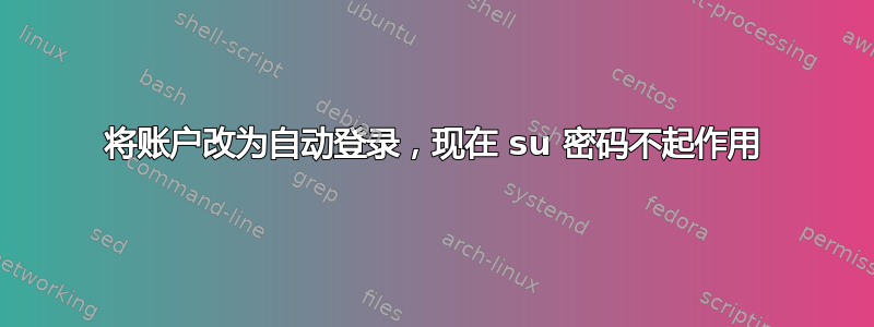 将账户改为自动登录，现在 su 密码不起作用