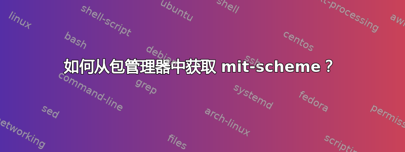 如何从包管理器中获取 mit-scheme？