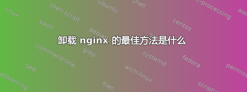 卸载 nginx 的最佳方法是什么