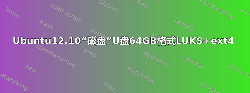 Ubuntu12.10“磁盘”U盘64GB格式LUKS+ext4