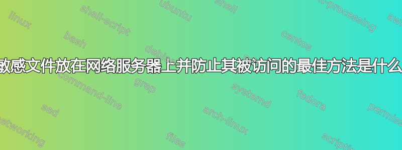 将敏感文件放在网络服务器上并防止其被访问的最佳方法是什么？