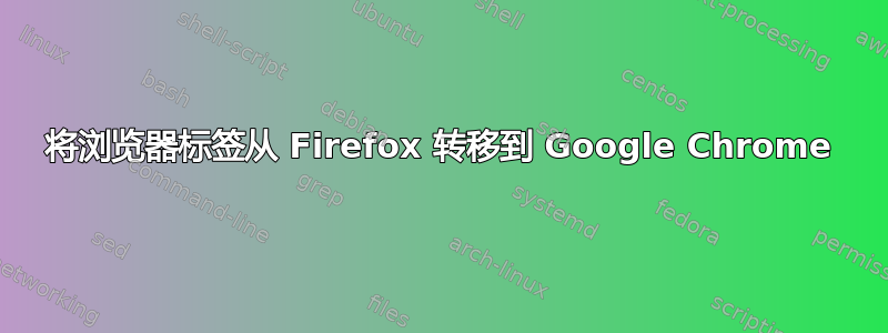 将浏览器标签从 Firefox 转移到 Google Chrome