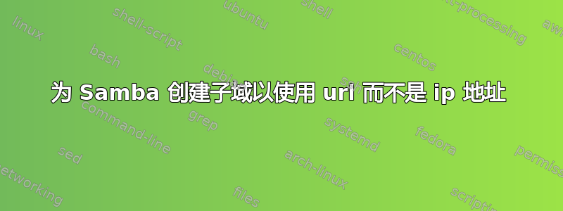 为 Samba 创建子域以使用 url 而不是 ip 地址