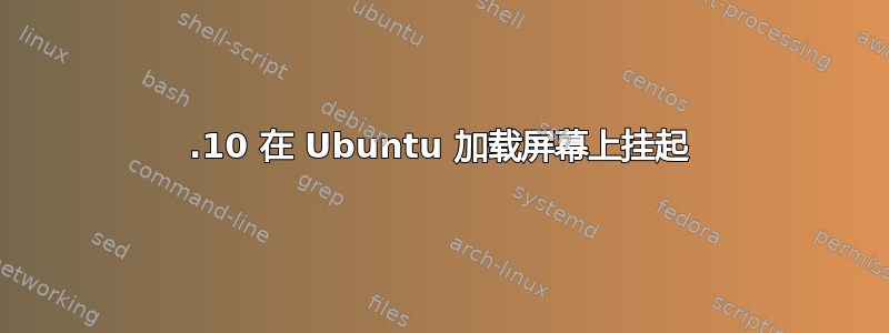 12.10 在 Ubuntu 加载屏幕上挂起