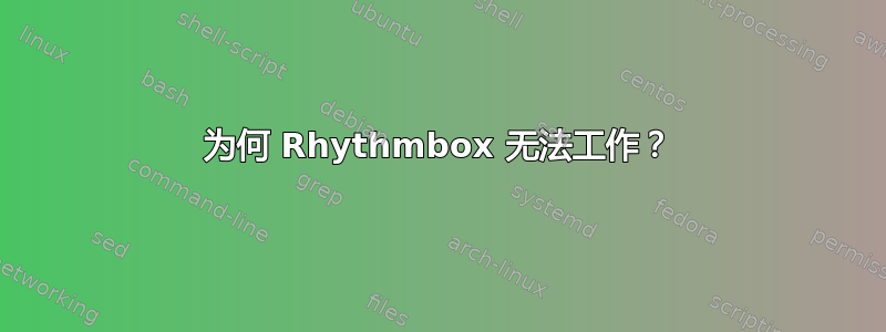 为何 Rhythmbox 无法工作？