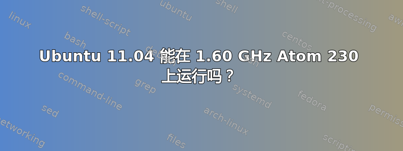 Ubuntu 11.04 能在 1.60 GHz Atom 230 上运行吗？