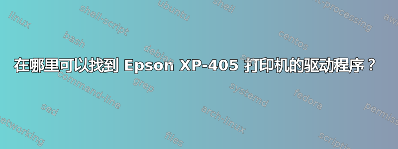 在哪里可以找到 Epson XP-405 打印机的驱动程序？