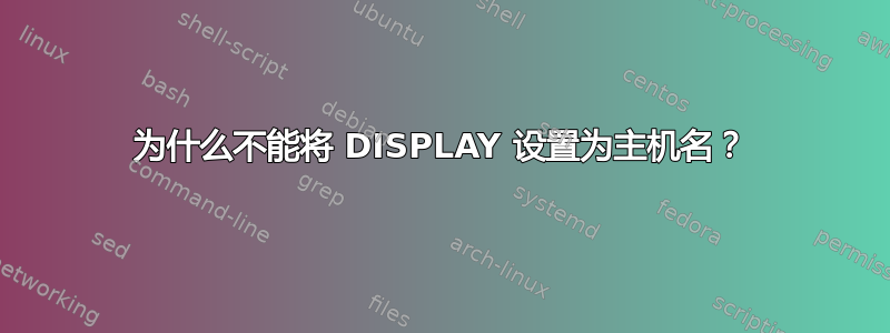 为什么不能将 DISPLAY 设置为主机名？