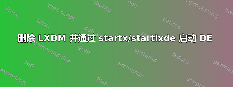 删除 LXDM 并通过 startx/startlxde 启动 DE