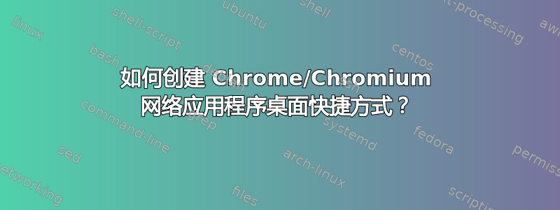 如何创建 Chrome/Chromium 网络应用程序桌面快捷方式？