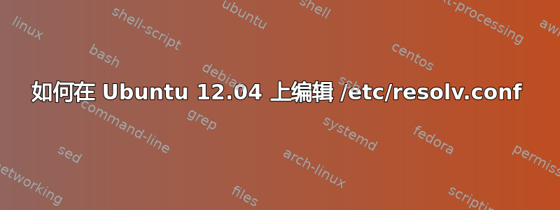 如何在 Ubuntu 12.04 上编辑 /etc/resolv.conf