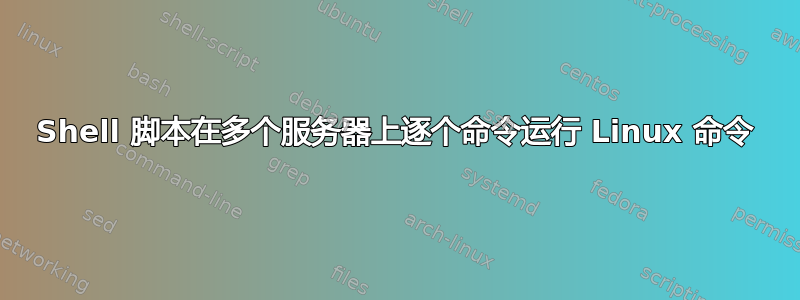 Shell 脚本在多个服务器上逐个命令运行 Linux 命令