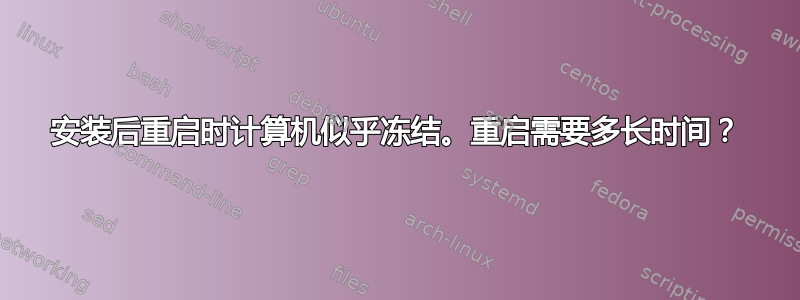 安装后重启时计算机似乎冻结。重启需要多长时间？