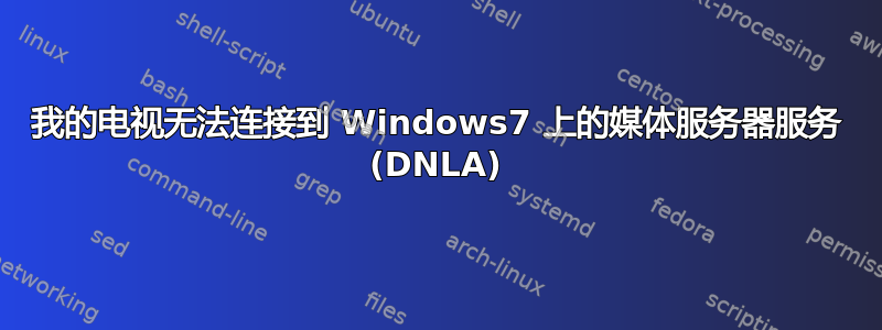 我的电视无法连接到 Windows7 上的媒体服务器服务 (DNLA)