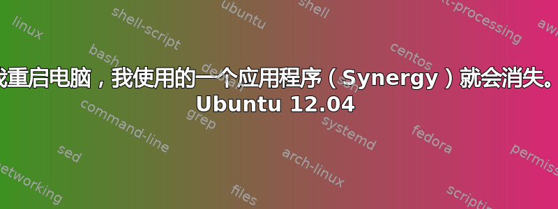 每次我重启电脑，我使用的一个应用程序（Synergy）就会消失。运行 Ubuntu 12.04