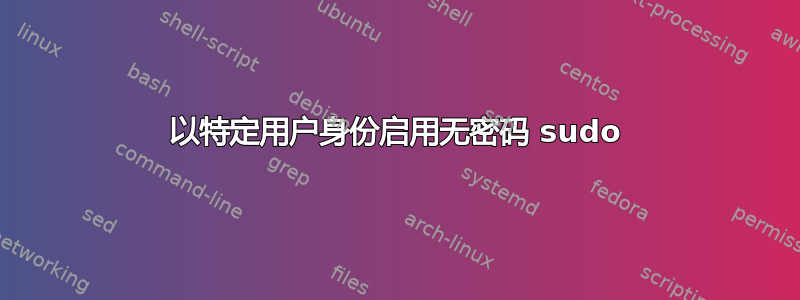 以特定用户身份启用无密码 sudo