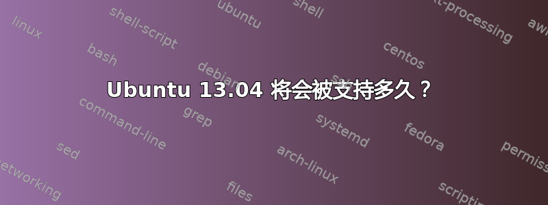 Ubuntu 13.04 将会被支持多久？