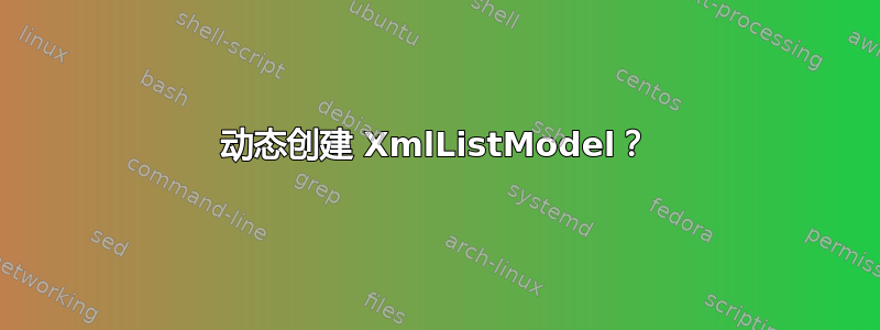 动态创建 XmlListModel？