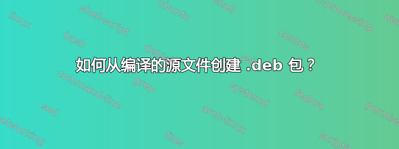 如何从编译的源文件创建 .deb 包？