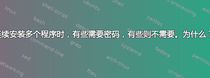 连续安装多个程序时，有些需要密码，有些则不需要。为什么？