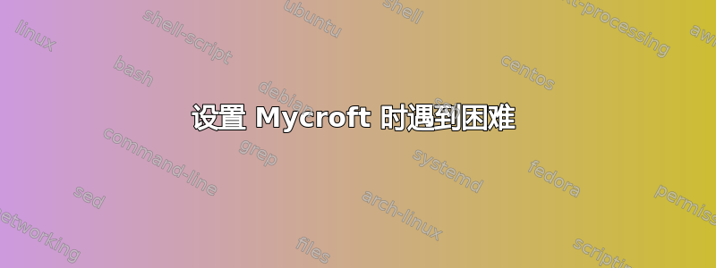 设置 Mycroft 时遇到困难