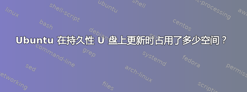 Ubuntu 在持久性 U 盘上更新时占用了多少空间？