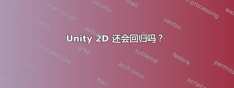 Unity 2D 还会回归吗？