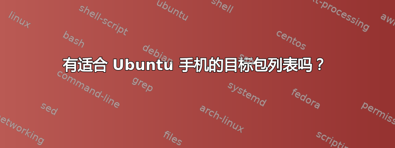 有适合 Ubuntu 手机的目标包列表吗？