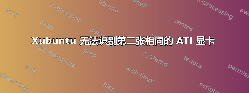 Xubuntu 无法识别第二张相同的 ATI 显卡