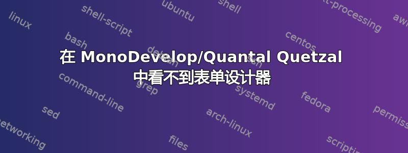 在 MonoDevelop/Quantal Quetzal 中看不到表单设计器