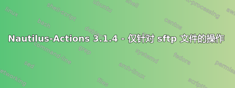 Nautilus-Actions 3.1.4 - 仅针对 sftp 文件的操作