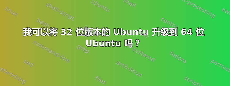 我可以将 32 位版本的 Ubuntu 升级到 64 位 Ubuntu 吗？