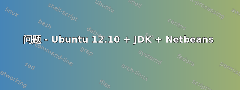 问题 - Ubuntu 12.10 + JDK + Netbeans